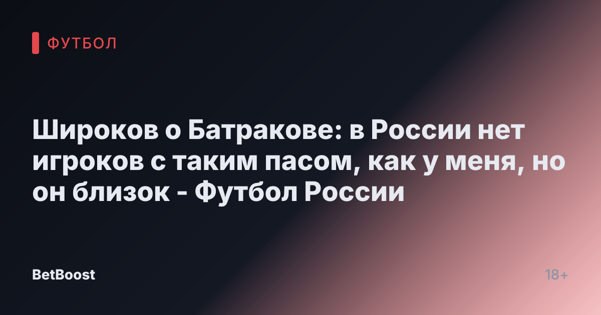 Широков о Батракове: в России нет игроков с таким пасом, как у меня, но он близок - Футбол России