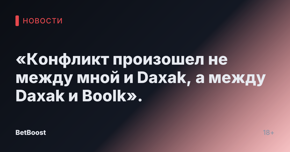 «Конфликт произошел не между мной и Daxak, а между Daxak и Boolk».
