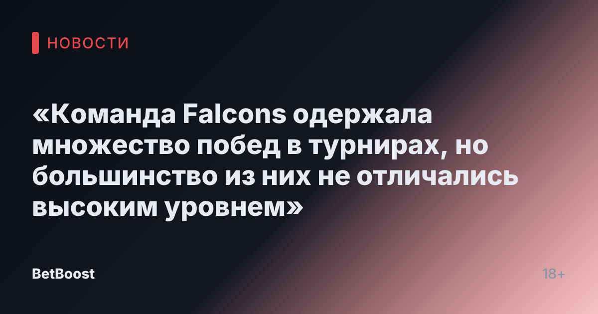 «Команда Falcons одержала множество побед в турнирах, но большинство из них не отличались высоким уровнем»