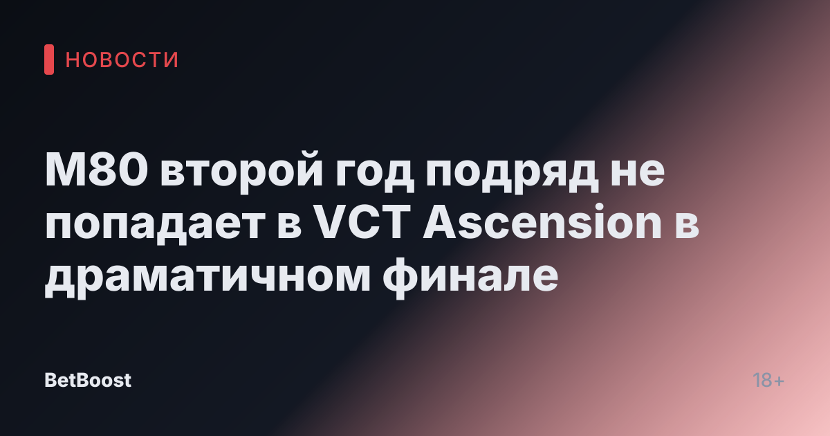 М80 второй год подряд не попадает в VCT Ascension в драматичном финале