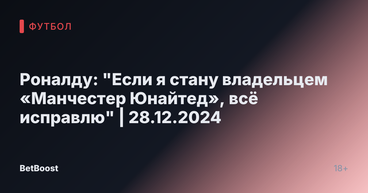 Роналду: "Если я стану владельцем «Манчестер Юнайтед», всё исправлю" | 28.12.2024