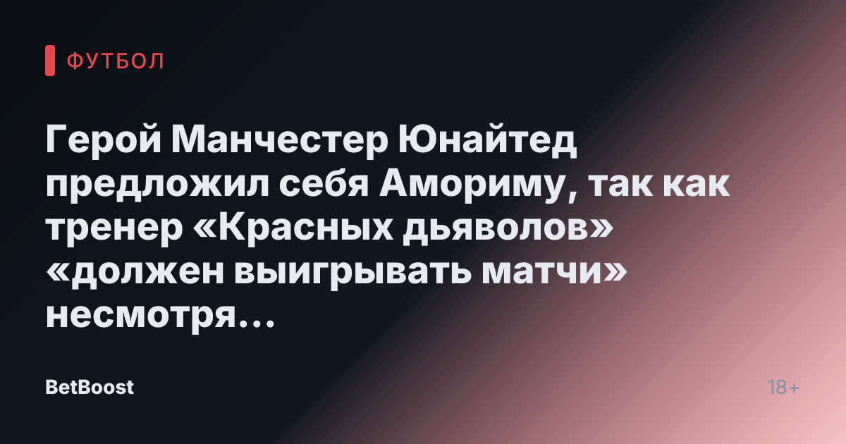 Герой Манчестер Юнайтед предложил себя Амориму, так как тренер «Красных дьяволов» «должен выигрывать матчи» несмотря на отговорки.