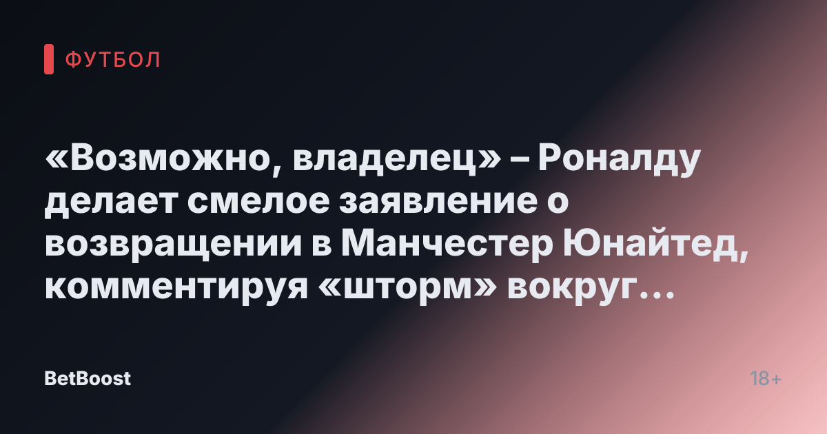 «Возможно, владелец» – Роналду делает смелое заявление о возвращении в Манчестер Юнайтед, комментируя «шторм» вокруг Аморима