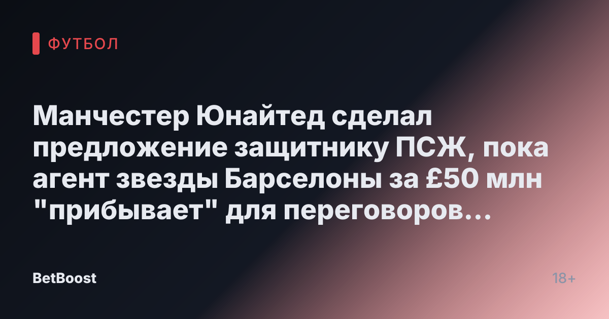 Манчестер Юнайтед сделал предложение защитнику ПСЖ, пока агент звезды Барселоны за £50 млн "прибывает" для переговоров о свободном трансфере