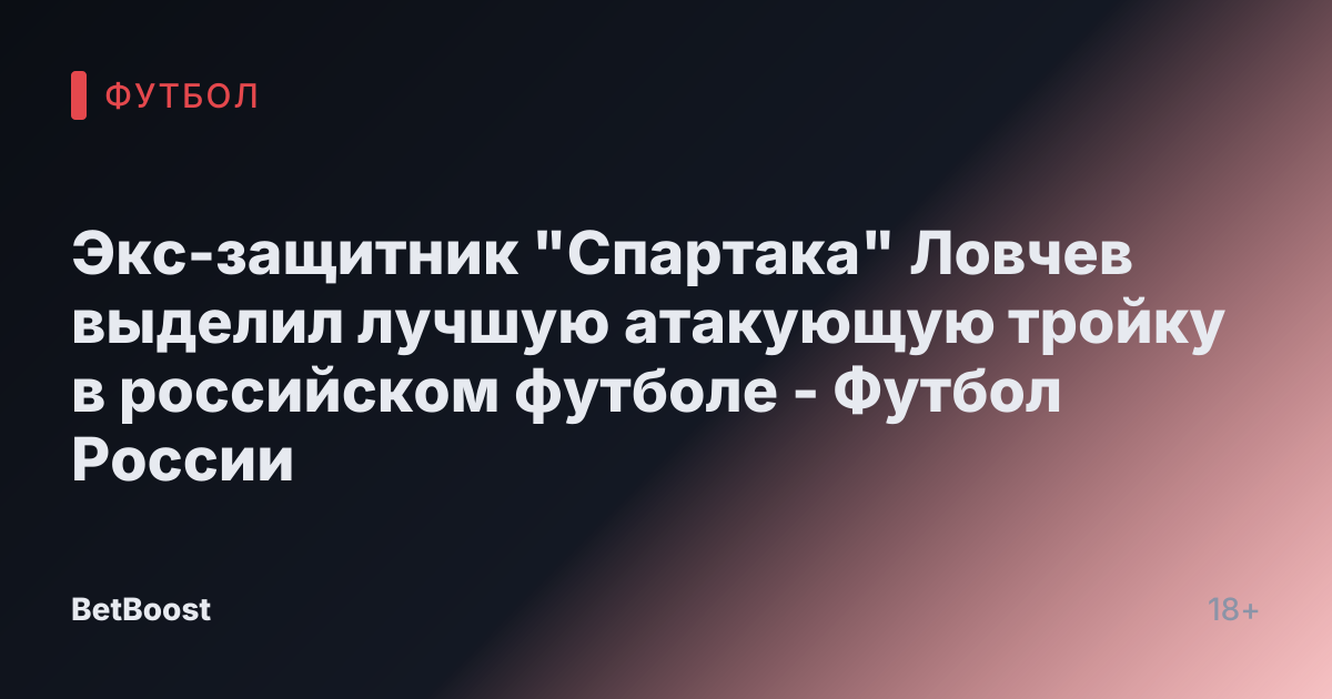 Экс-защитник "Спартака" Ловчев выделил лучшую атакующую тройку в российском футболе - Футбол России