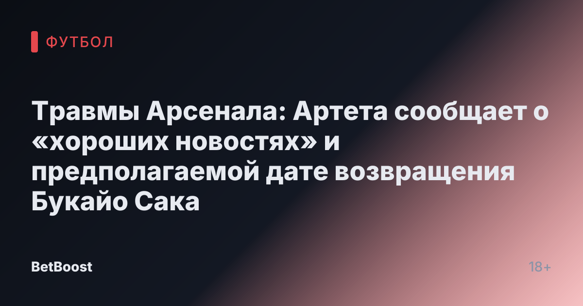 Травмы Арсенала: Артета сообщает о «хороших новостях» и предполагаемой дате возвращения Букайо Сака