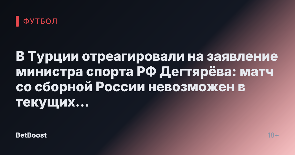 В Турции отреагировали на заявление министра спорта РФ Дегтярёва: матч со сборной России невозможен в текущих обстоятельствах