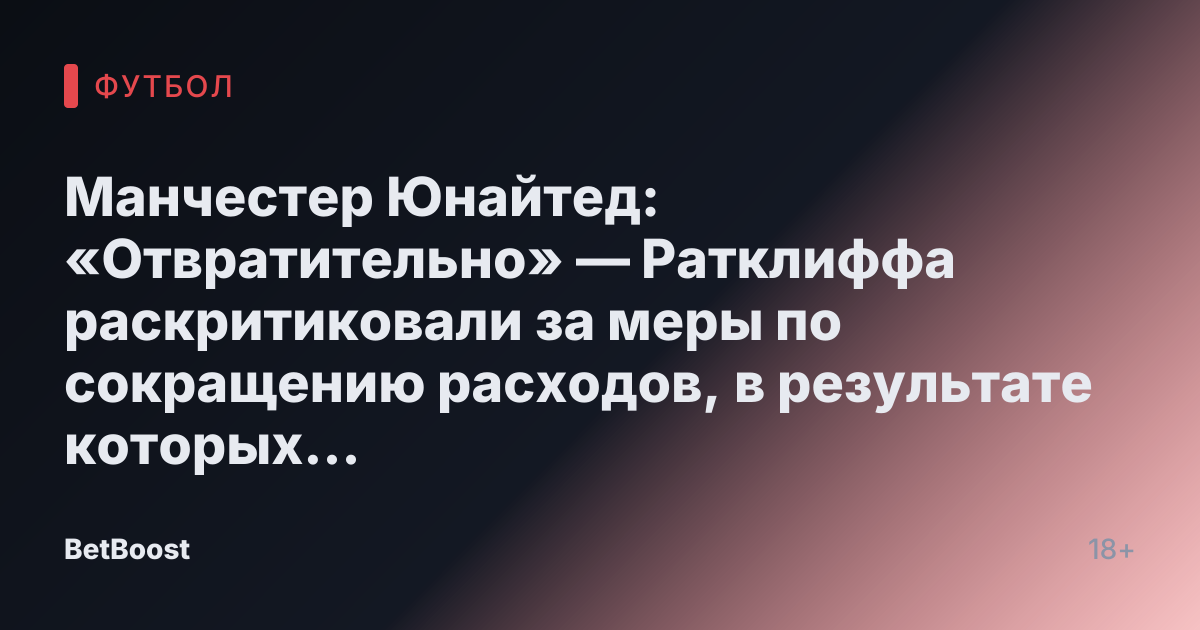 Манчестер Юнайтед: «Отвратительно» — Ратклиффа раскритиковали за меры по сокращению расходов, в результате которых клубные легенды остались в убытке