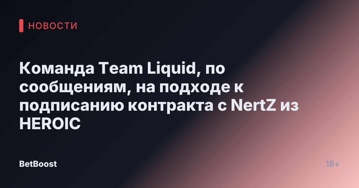 Команда Team Liquid, по сообщениям, на подходе к подписанию контракта с NertZ из HEROIC
