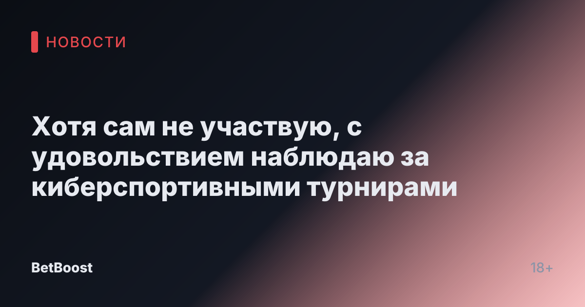 Хотя сам не участвую, с удовольствием наблюдаю за киберспортивными турнирами