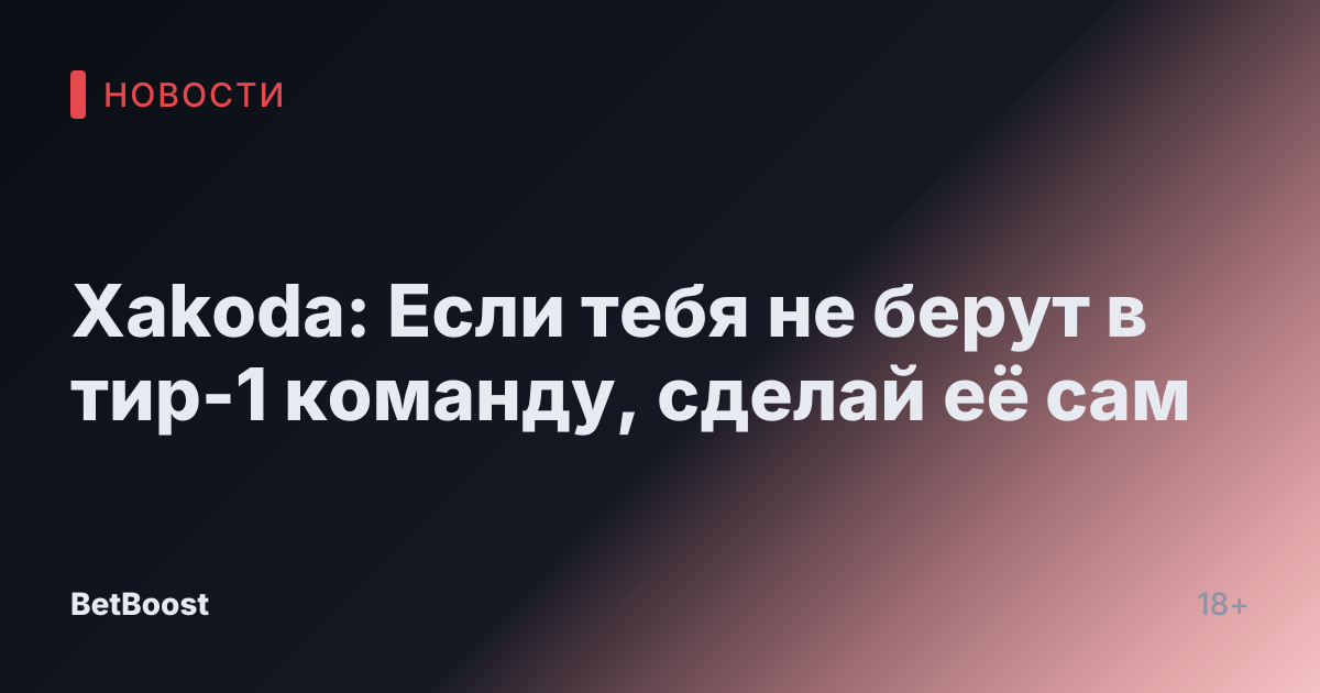 Xakoda: Если тебя не берут в тир-1 команду, сделай её сам