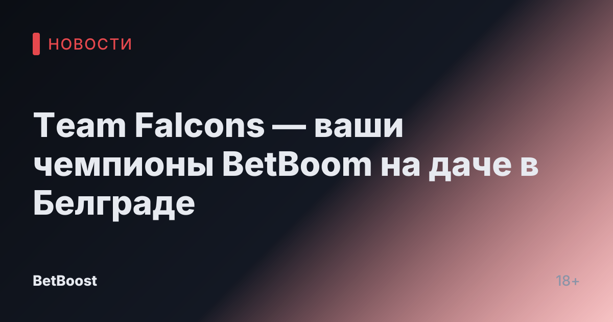 Team Falcons — ваши чемпионы BetBoom на даче в Белграде