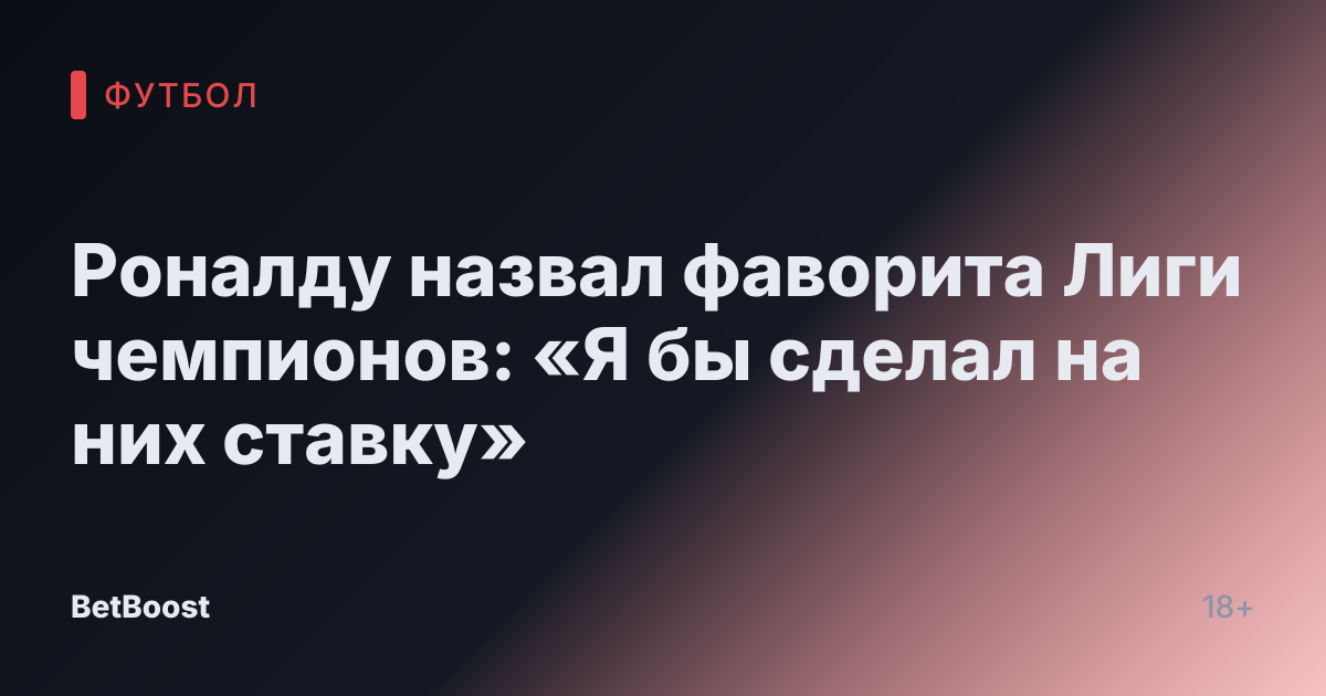 Роналду назвал фаворита Лиги чемпионов: «Я бы сделал на них ставку»