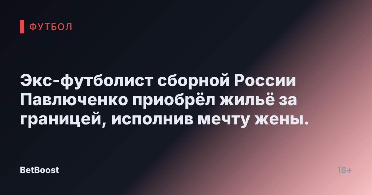 Экс-футболист сборной России Павлюченко приобрёл жильё за границей, исполнив мечту жены.