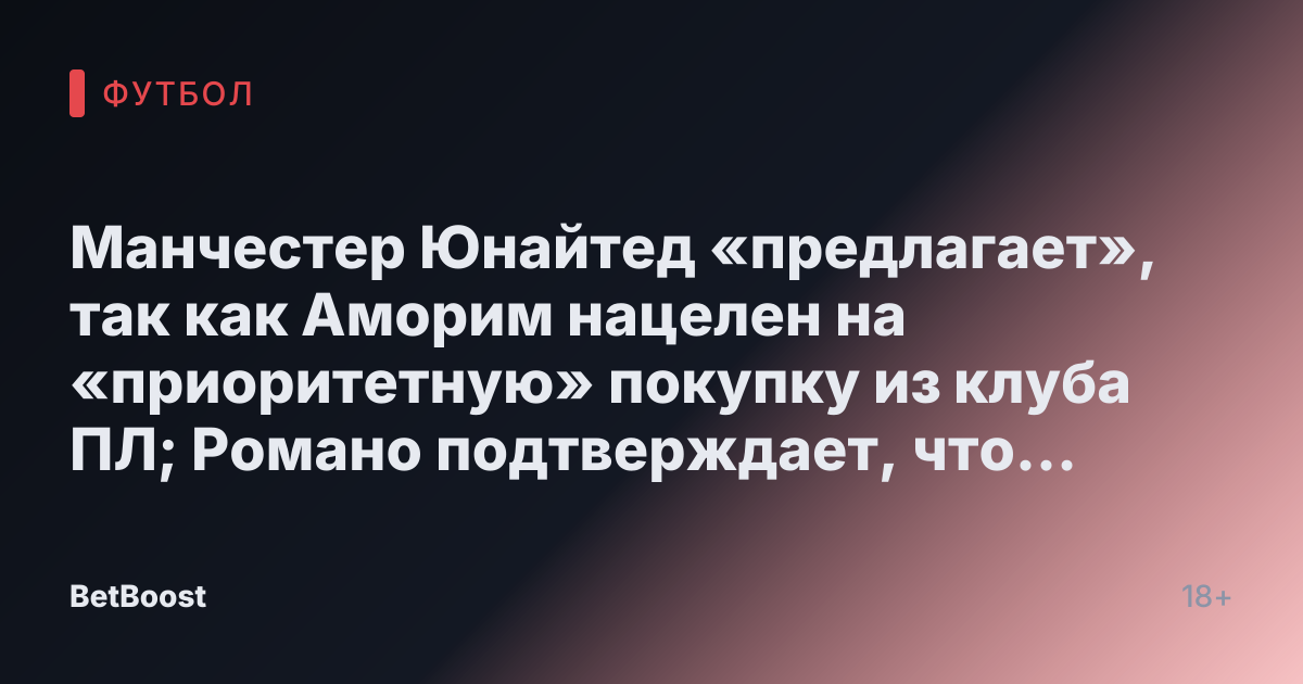 Манчестер Юнайтед «предлагает», так как Аморим нацелен на «приоритетную» покупку из клуба ПЛ; Романо подтверждает, что звезда «уйдет»