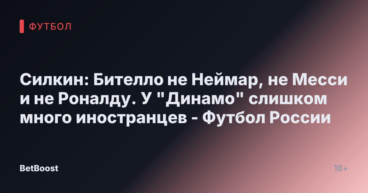 Силкин: Бителло не Неймар, не Месси и не Роналду. У "Динамо" слишком много иностранцев - Футбол России