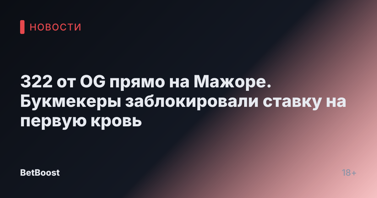 322 от OG прямо на Мажоре. Букмекеры заблокировали ставку на первую кровь