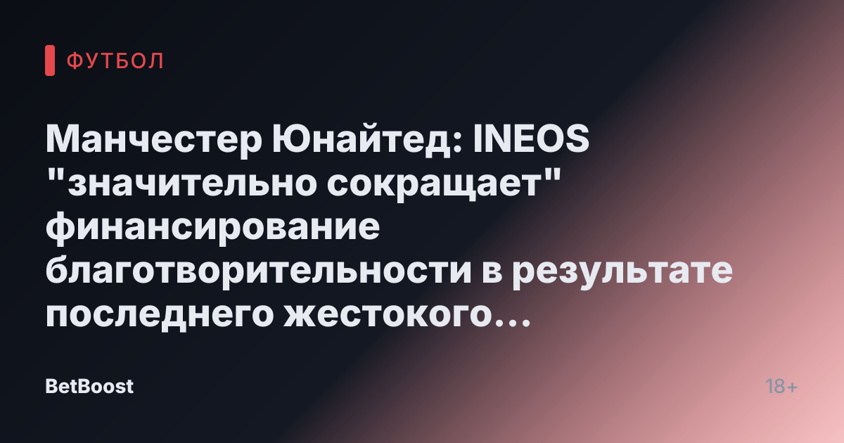 Манчестер Юнайтед: INEOS "значительно сокращает" финансирование благотворительности в результате последнего жестокого сокращения Рэтклиффа после "акта трусости"