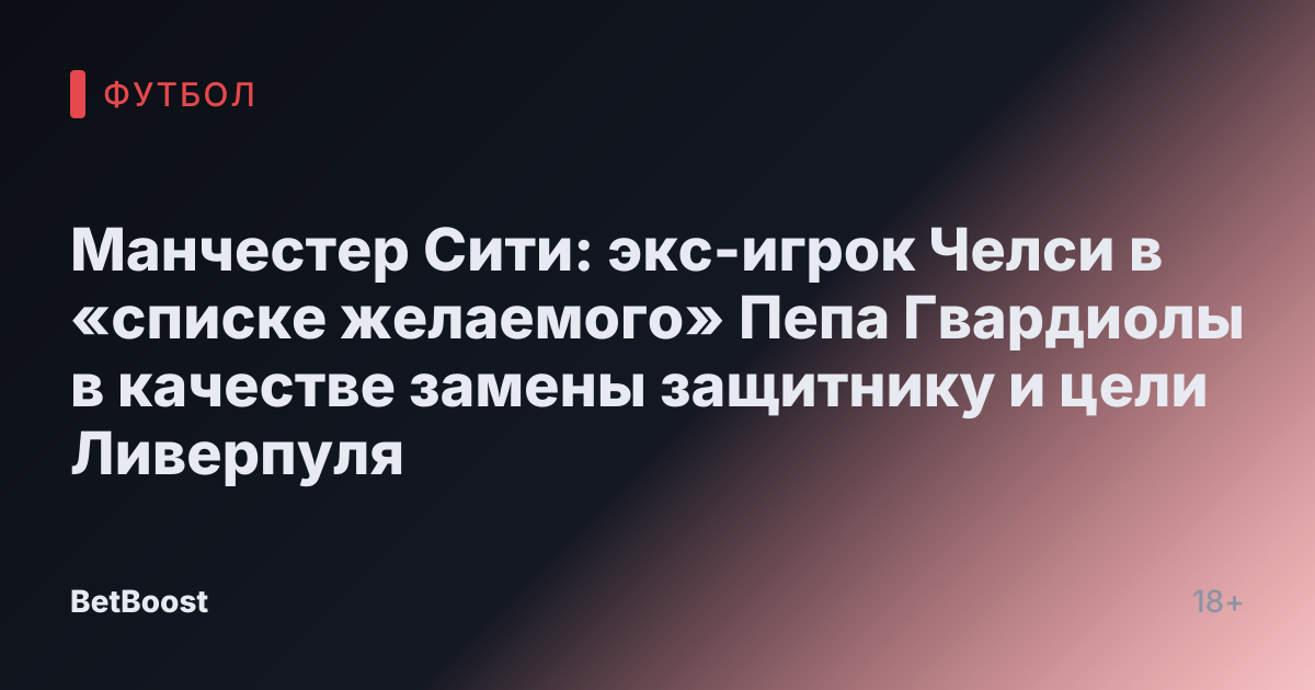 Манчестер Сити: экс-игрок Челси в «списке желаемого» Пепа Гвардиолы в качестве замены защитнику и цели Ливерпуля