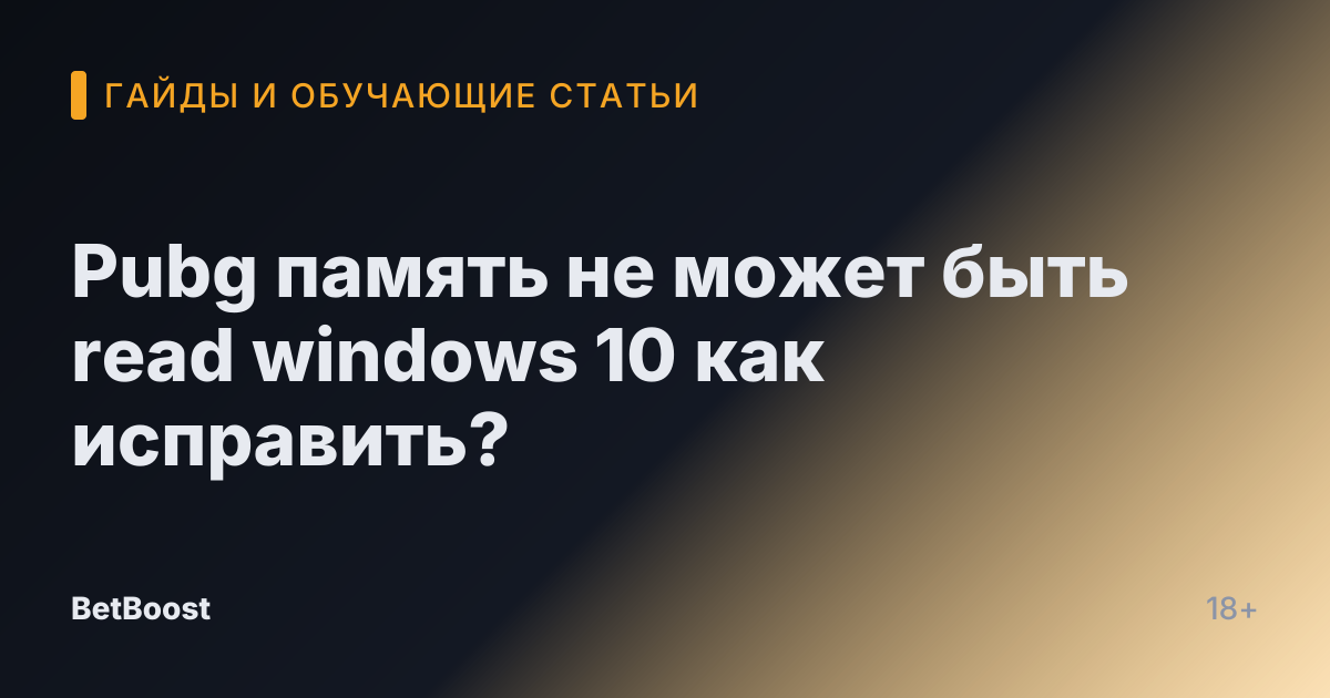 Pubg память не может быть read windows 10 как исправить?