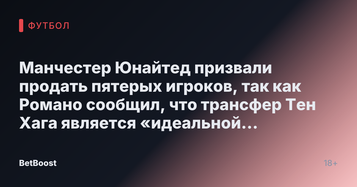 Манчестер Юнайтед призвали продать пятерых игроков, так как Романо сообщил, что трансфер Тен Хага является «идеальной целью» для Ювентуса