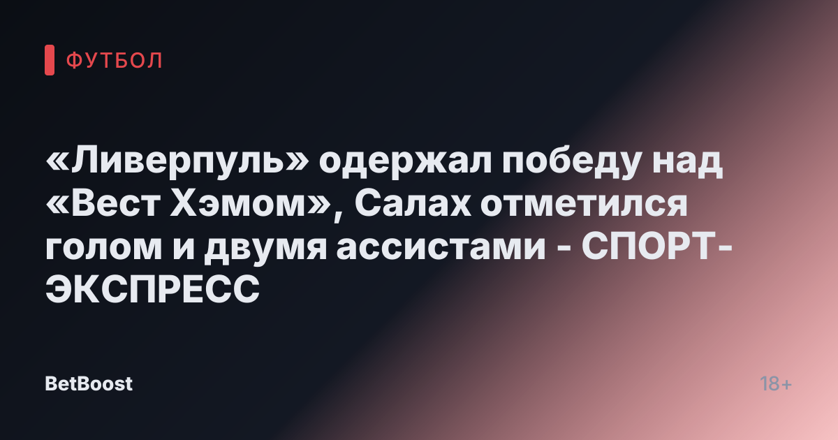 «Ливерпуль» одержал победу над «Вест Хэмом», Салах отметился голом и двумя ассистами - СПОРТ-ЭКСПРЕСС