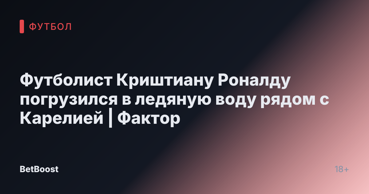 Футболист Криштиану Роналду погрузился в ледяную воду рядом с Карелией | Фактор