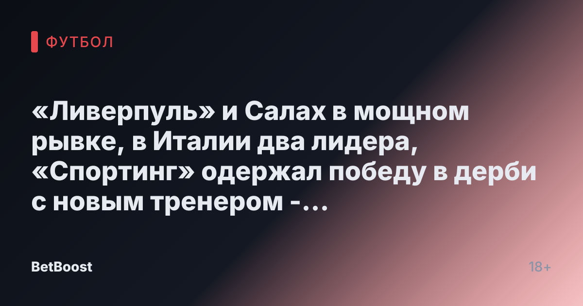 «Ливерпуль» и Салах в мощном рывке, в Италии два лидера, «Спортинг» одержал победу в дерби с новым тренером - СПОРТ-ЭКСПРЕСС