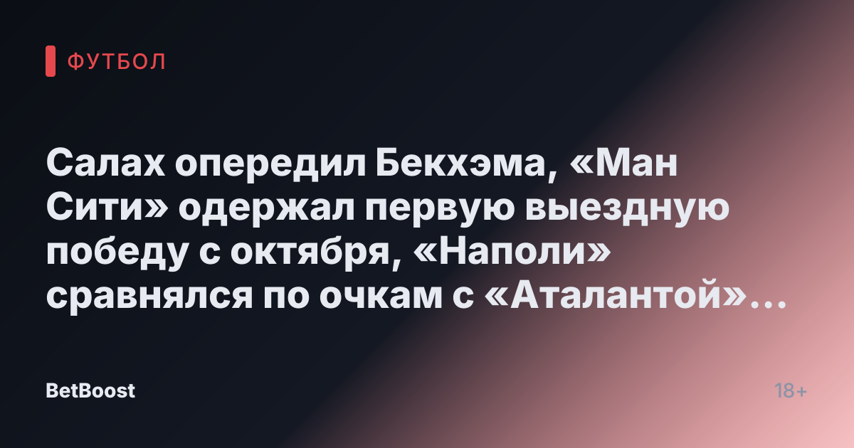Салах опередил Бекхэма, «Ман Сити» одержал первую выездную победу с октября, «Наполи» сравнялся по очкам с «Аталантой» на вершине Серии А. Обзор еврофутбольных событий - Дзен