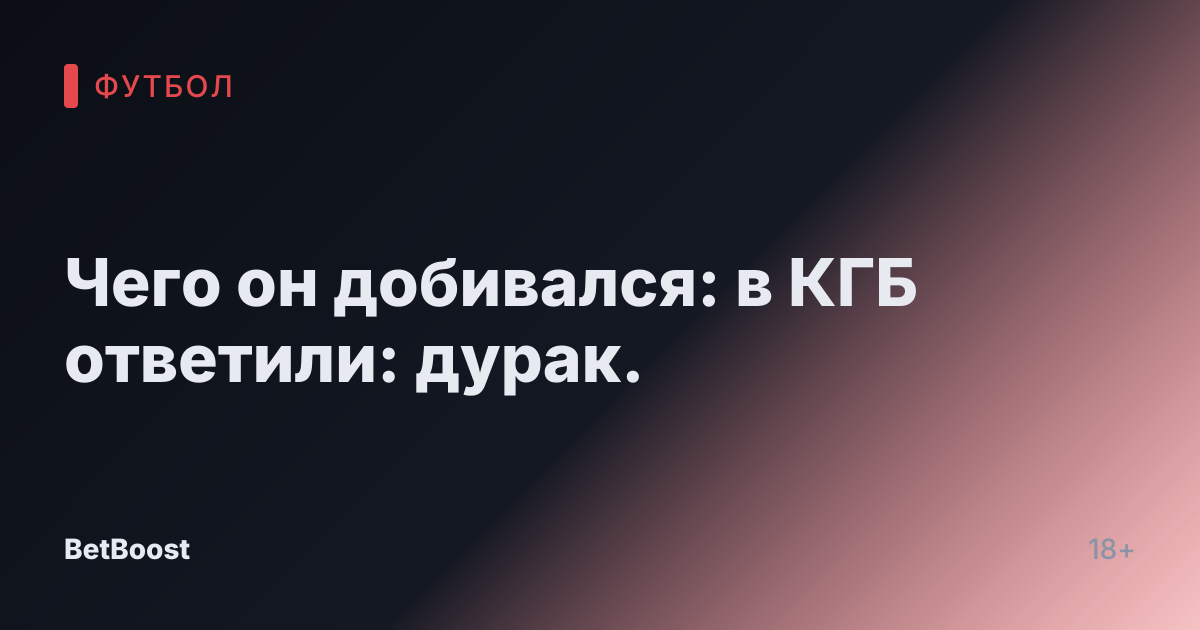 Чего он добивался: в КГБ ответили: дурак.