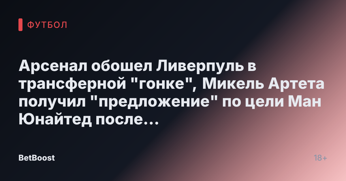 Арсенал обошел Ливерпуль в трансферной "гонке", Микель Артета получил "предложение" по цели Ман Юнайтед после серьезного удара по Саке.