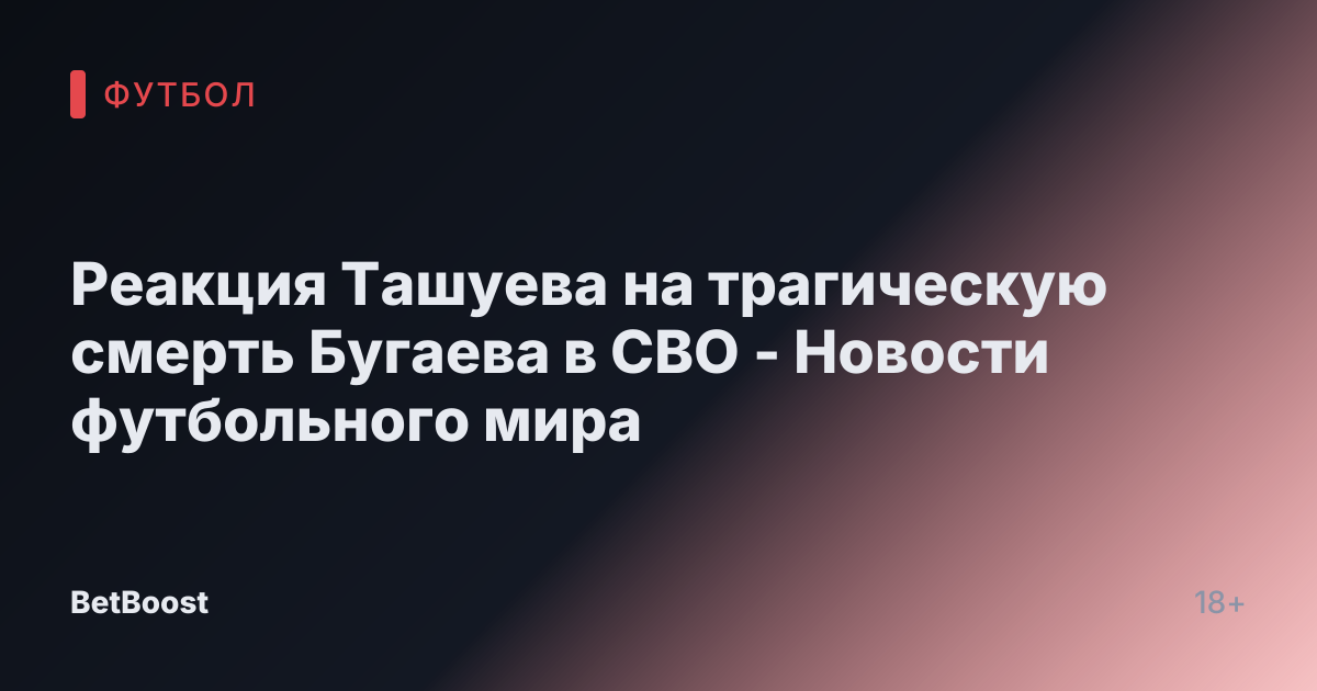 Реакция Ташуева на трагическую смерть Бугаева в СВО - Новости футбольного мира