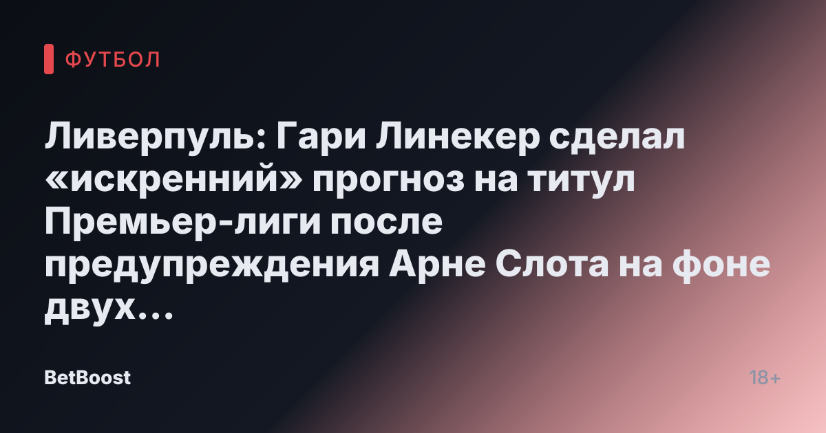 Ливерпуль: Гари Линекер сделал «искренний» прогноз на титул Премьер-лиги после предупреждения Арне Слота на фоне двух факторов