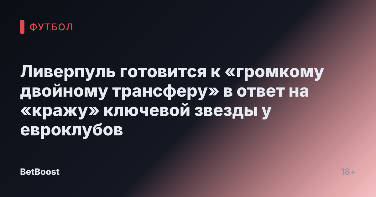 Ливерпуль готовится к «громкому двойному трансферу» в ответ на «кражу» ключевой звезды у евроклубов