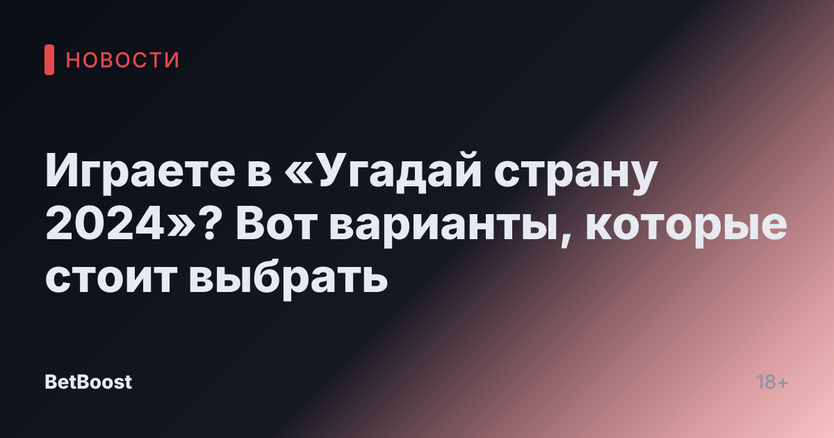 Играете в «Угадай страну 2024»? Вот варианты, которые стоит выбрать