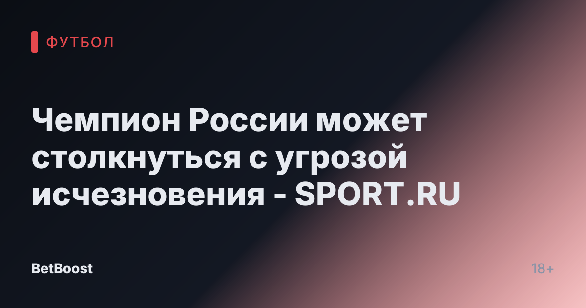 Чемпион России может столкнуться с угрозой исчезновения - SPORT.RU