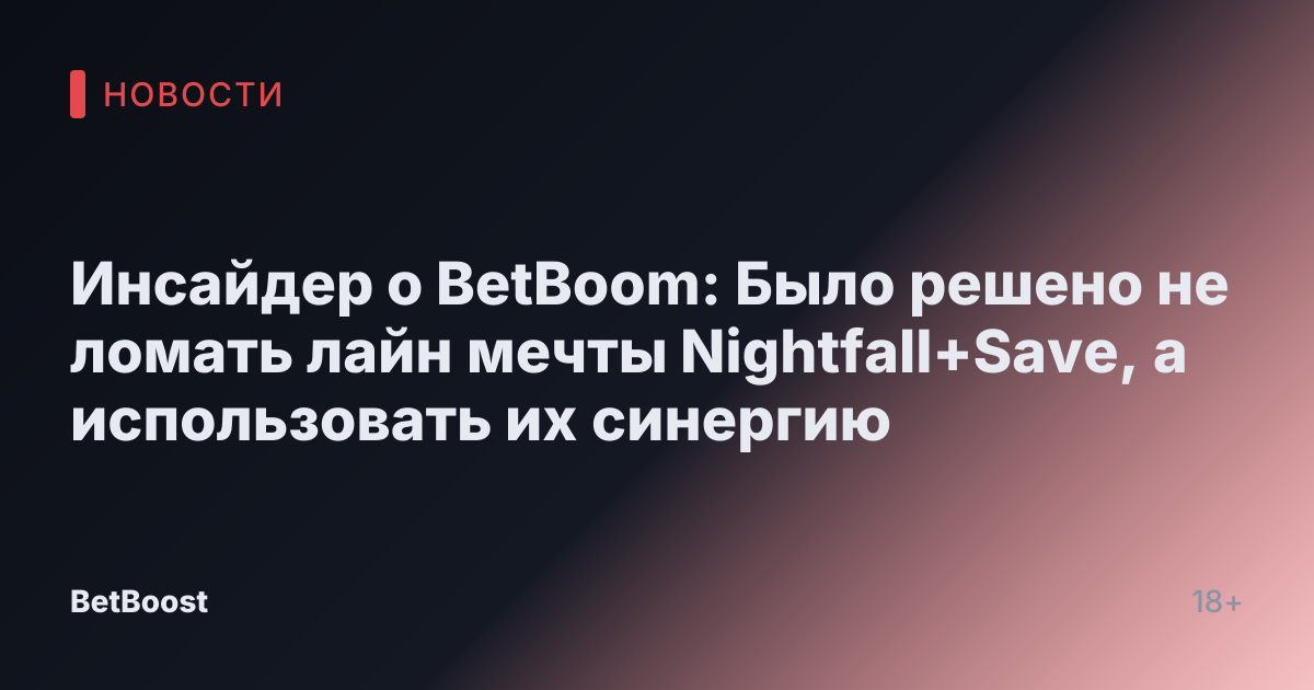 Инсайдер о BetBoom: Было решено не ломать лайн мечты Nightfall+Save, а использовать их синергию