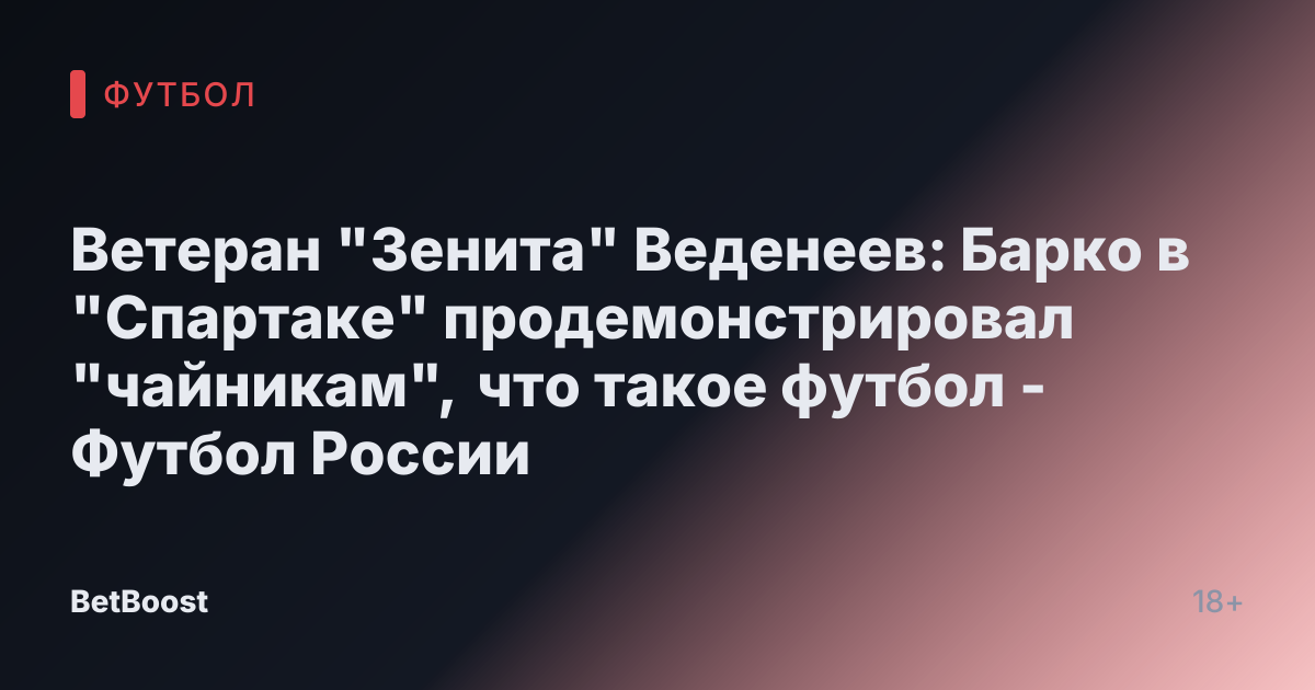 Ветеран "Зенита" Веденеев: Барко в "Спартаке" продемонстрировал "чайникам", что такое футбол - Футбол России