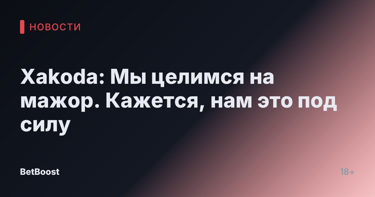 Xakoda: Мы целимся на мажор. Кажется, нам это под силу