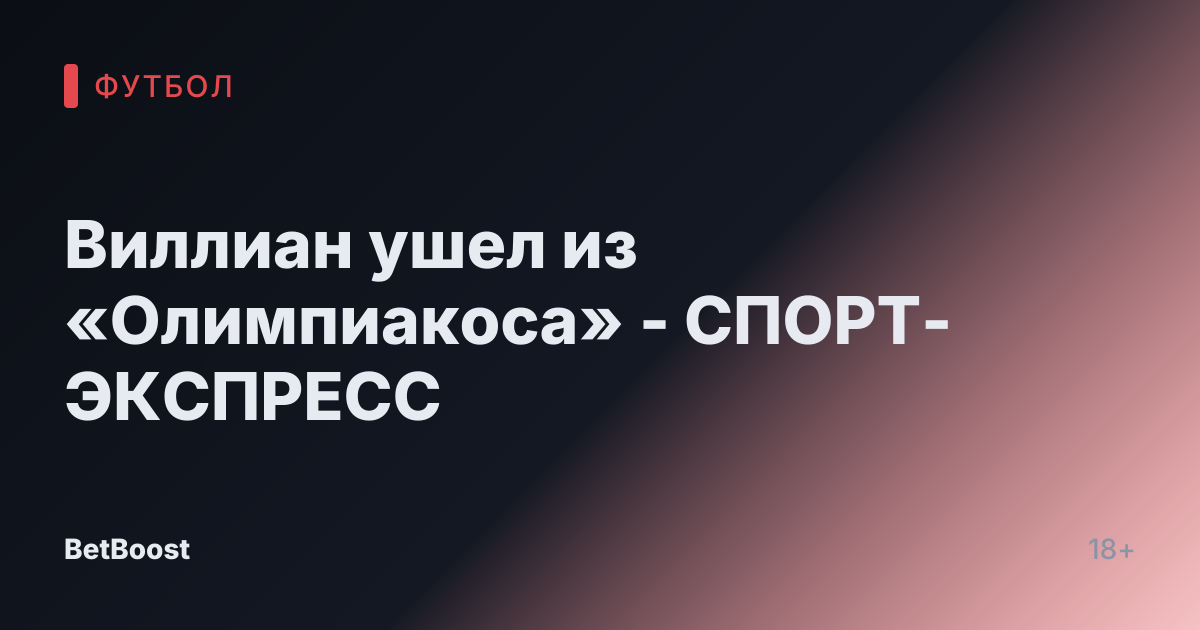 Виллиан ушел из «Олимпиакоса» - СПОРТ-ЭКСПРЕСС