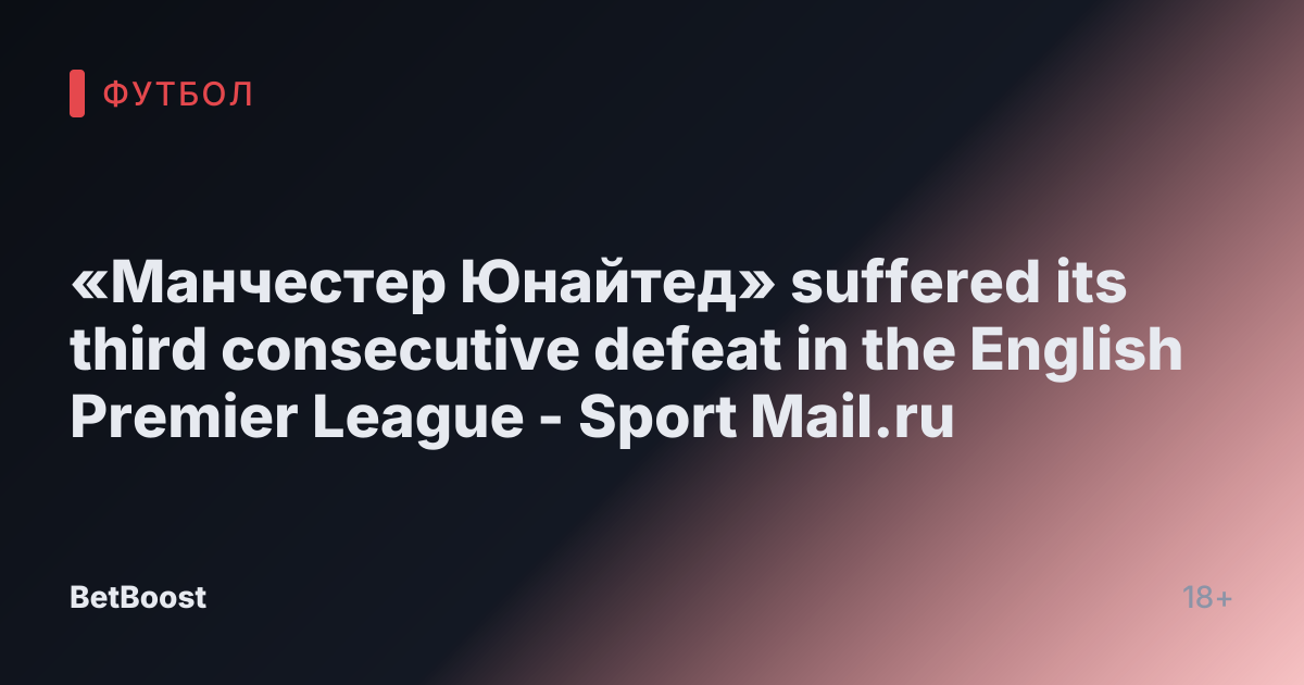 «Манчестер Юнайтед» suffered its third consecutive defeat in the English Premier League - Sport Mail.ru
