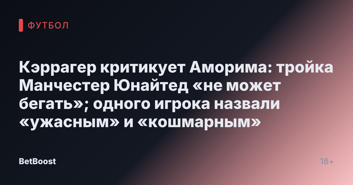 Кэррагер критикует Аморима: тройка Манчестер Юнайтед «не может бегать»; одного игрока назвали «ужасным» и «кошмарным»