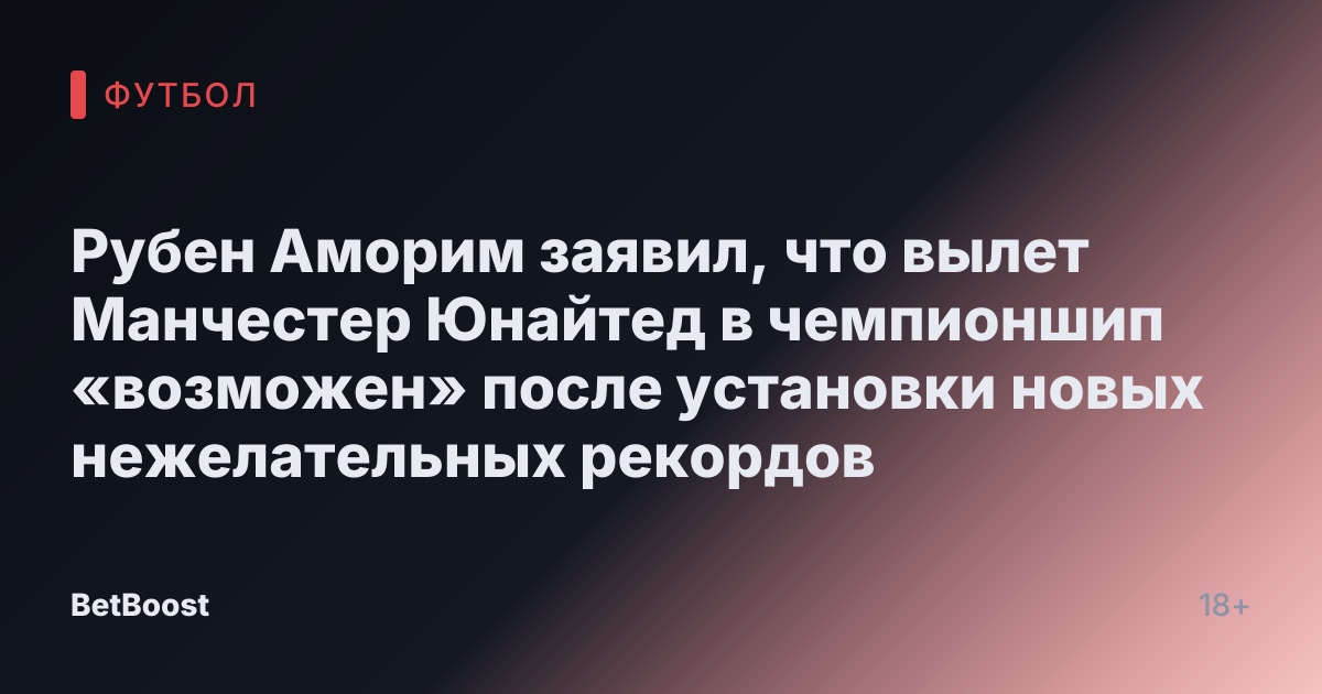 Рубен Аморим заявил, что вылет Манчестер Юнайтед в чемпионшип «возможен» после установки новых нежелательных рекордов