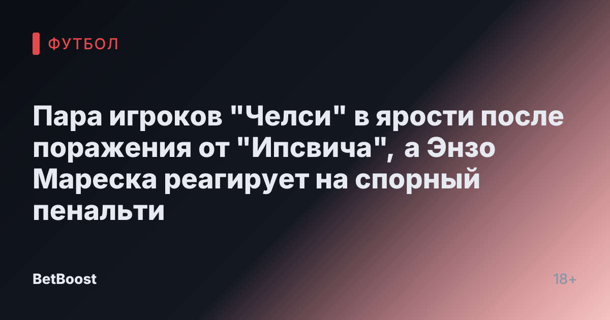 Пара игроков "Челси" в ярости после поражения от "Ипсвича", а Энзо Мареска реагирует на спорный пенальти