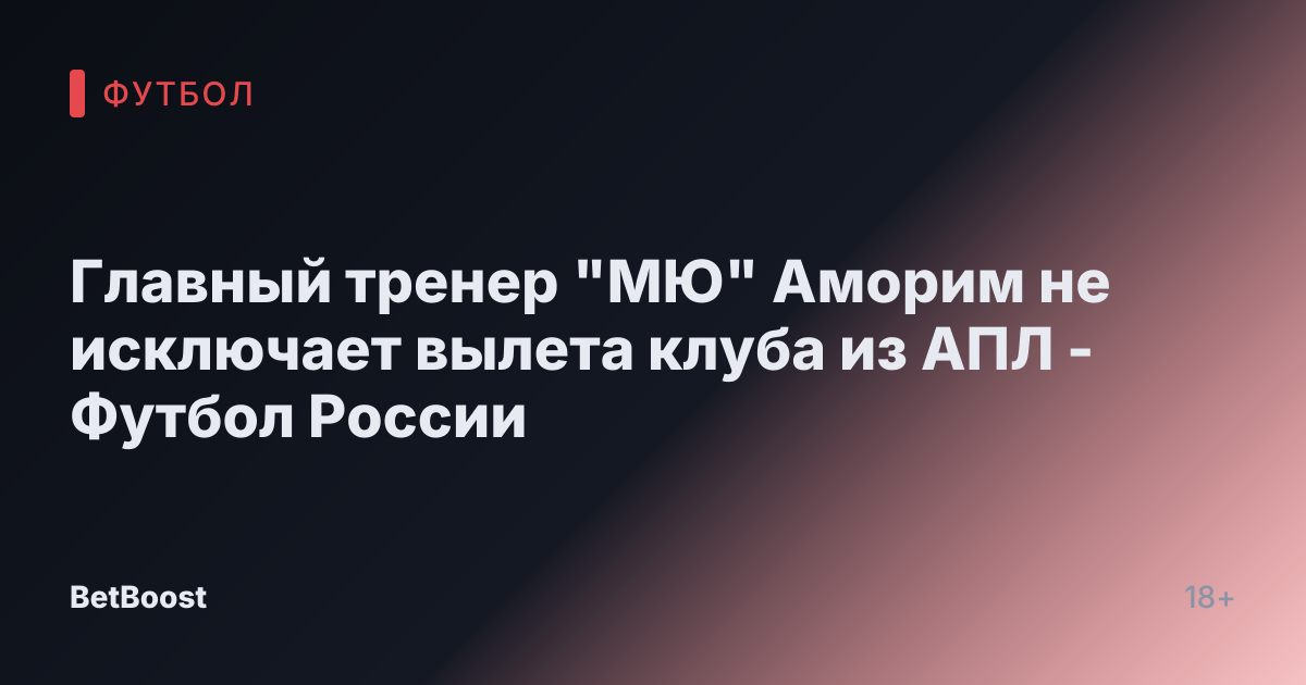 Главный тренер "МЮ" Аморим не исключает вылета клуба из АПЛ - Футбол России