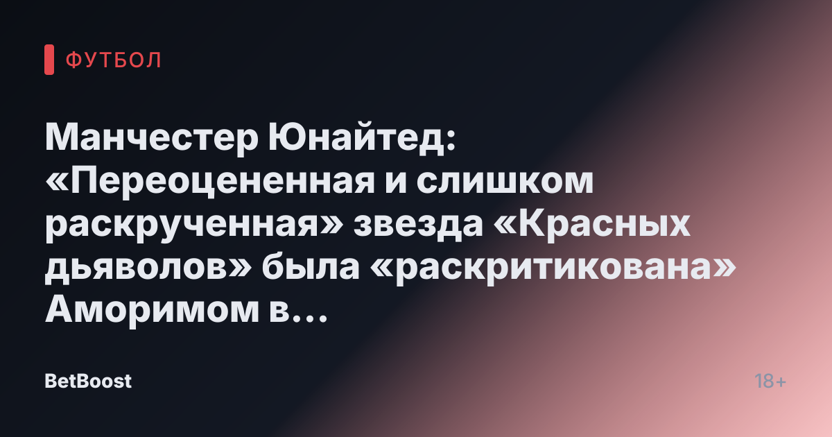 Манчестер Юнайтед: «Переоцененная и слишком раскрученная» звезда «Красных дьяволов» была «раскритикована» Аморимом в матче против Ньюкасла