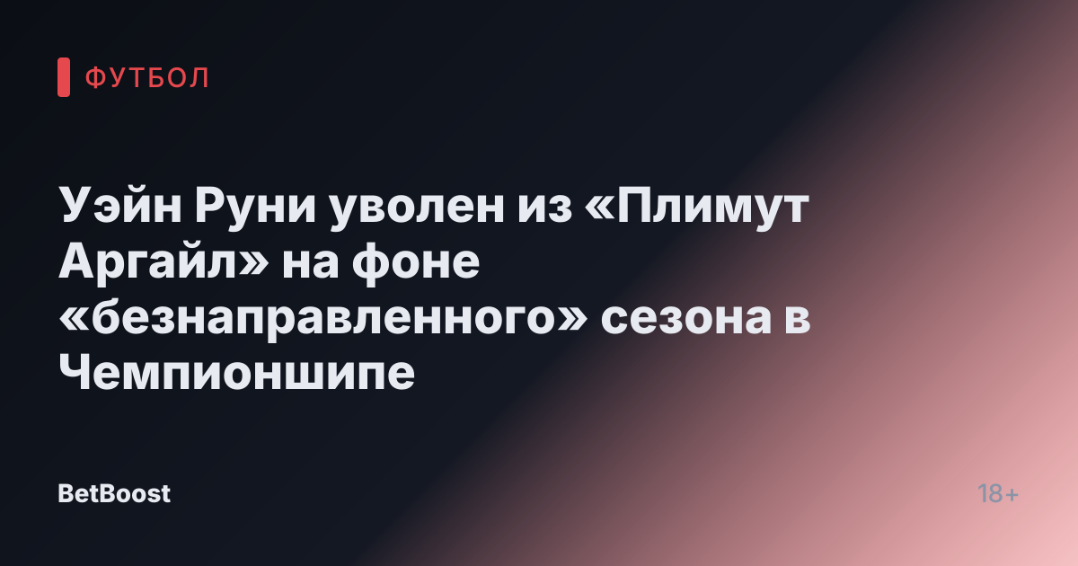 Уэйн Руни уволен из «Плимут Аргайл» на фоне «безнаправленного» сезона в Чемпионшипе