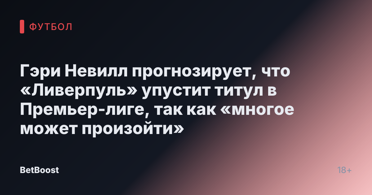 Гэри Невилл прогнозирует, что «Ливерпуль» упустит титул в Премьер-лиге, так как «многое может произойти»