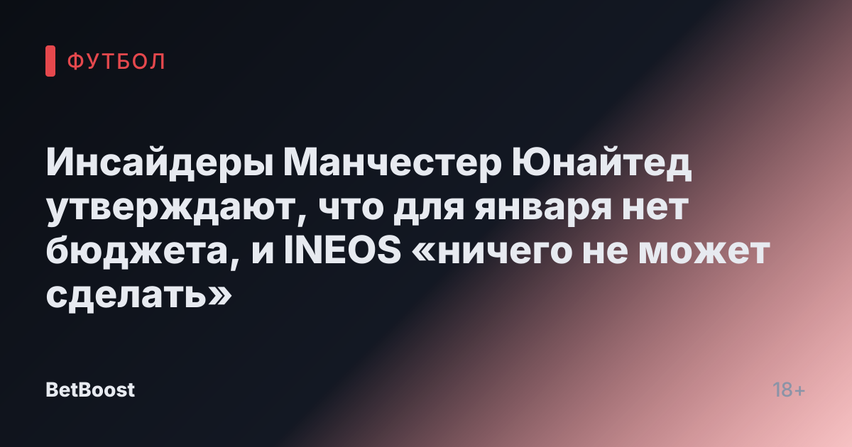 Инсайдеры Манчестер Юнайтед утверждают, что для января нет бюджета, и INEOS «ничего не может сделать»
