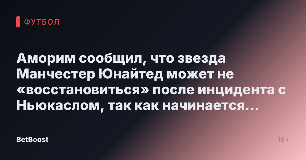 Аморим сообщил, что звезда Манчестер Юнайтед может не «восстановиться» после инцидента с Ньюкаслом, так как начинается «борьба за выживание»